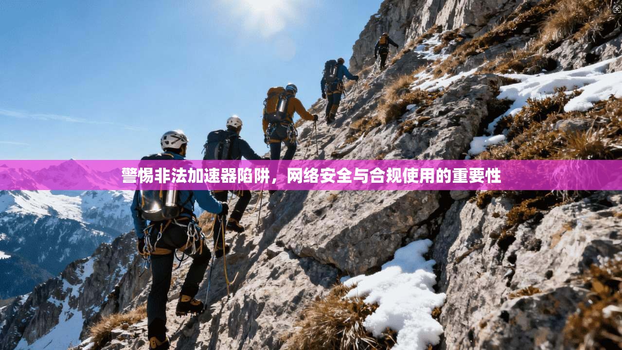 警惕非法加速器陷阱，网络安全与合规使用的重要性