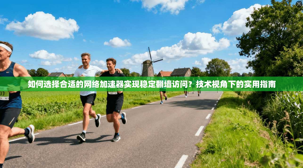 如何选择合适的网络加速器实现稳定翻墙访问？技术视角下的实用指南