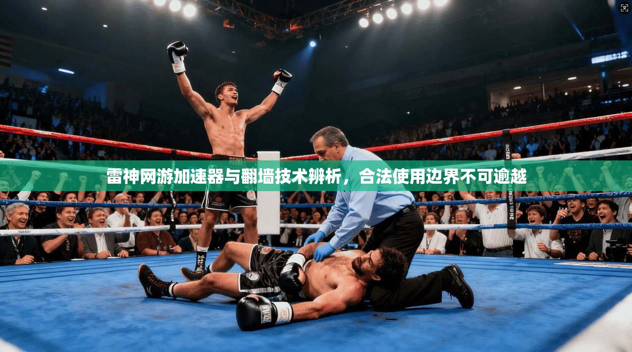 雷神网游加速器与翻墙技术辨析，合法使用边界不可逾越