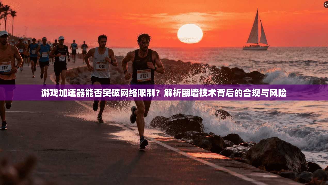 游戏加速器能否突破网络限制？解析翻墙技术背后的合规与风险