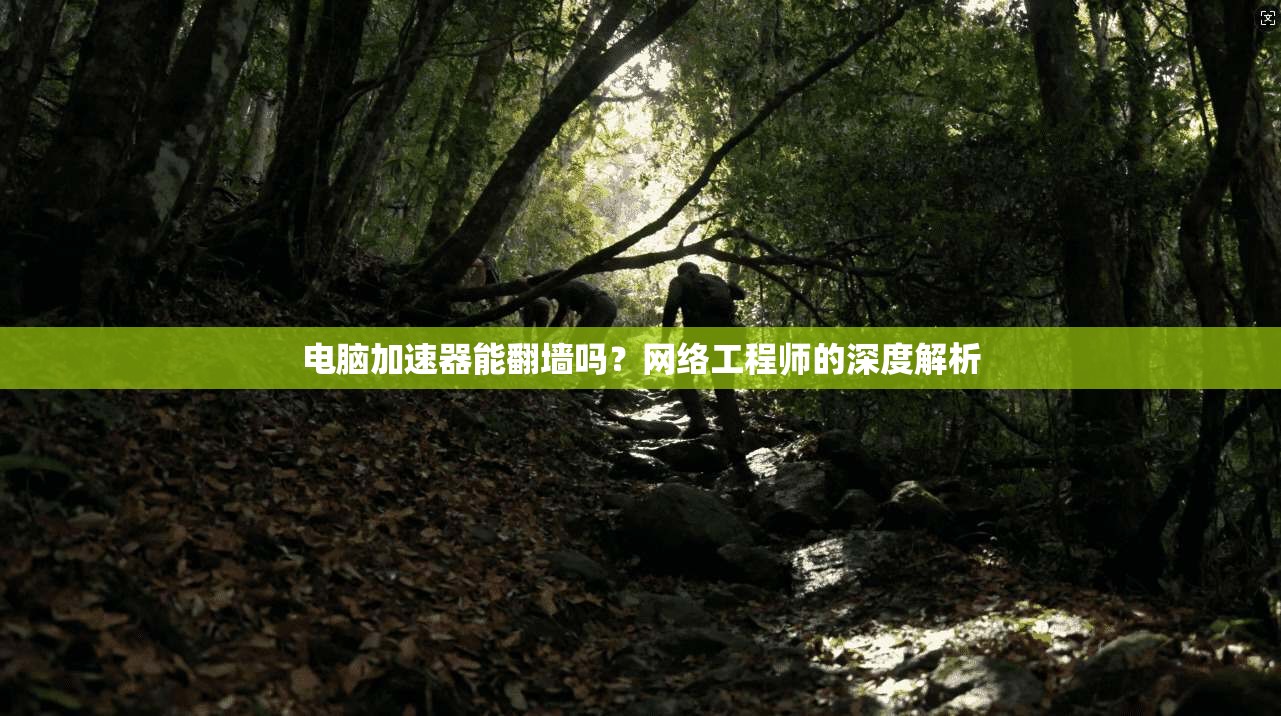 电脑加速器能翻墙吗？网络工程师的深度解析