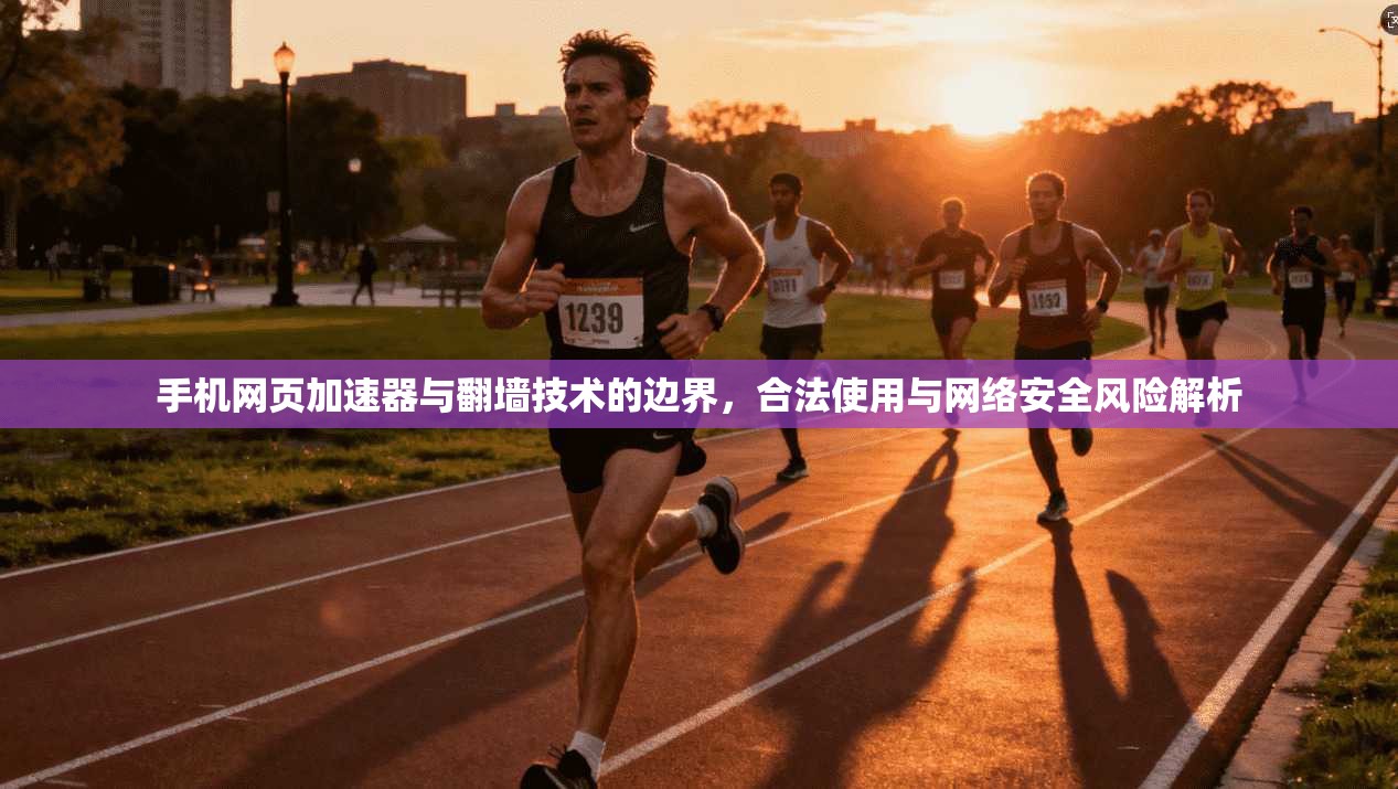 手机网页加速器与翻墙技术的边界，合法使用与网络安全风险解析