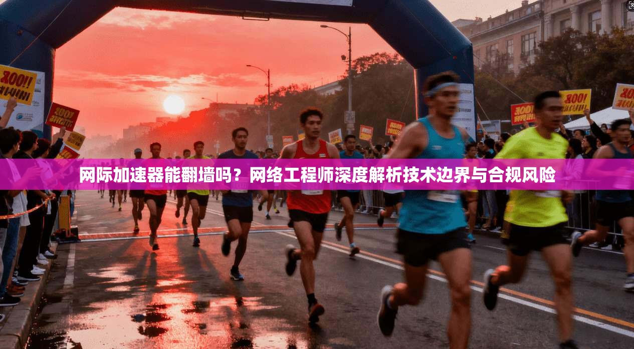 网际加速器能翻墙吗？网络工程师深度解析技术边界与合规风险