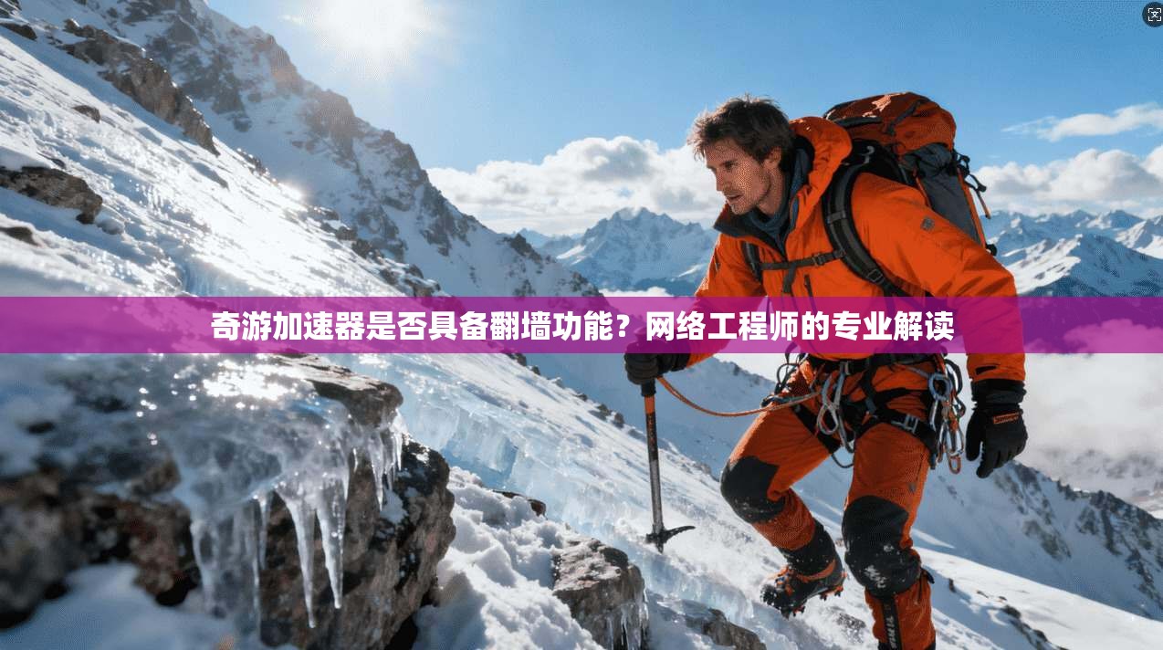 奇游加速器是否具备翻墙功能？网络工程师的专业解读