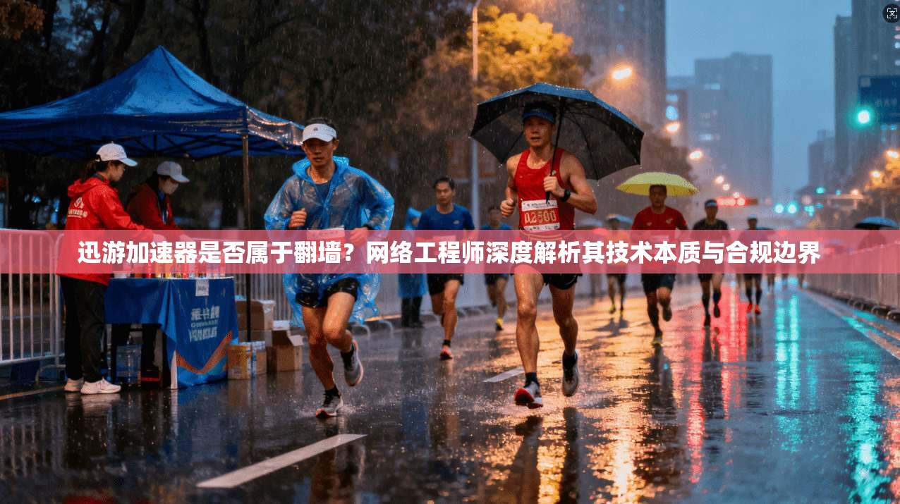 迅游加速器是否属于翻墙？网络工程师深度解析其技术本质与合规边界