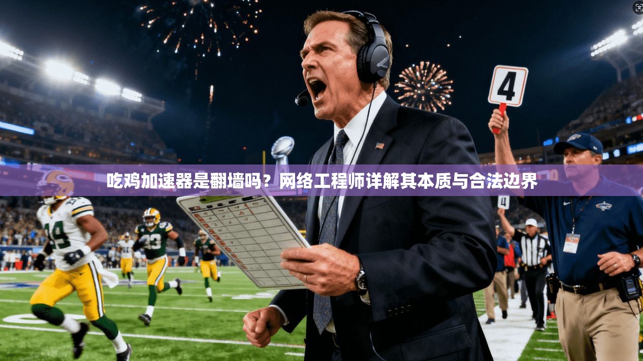 吃鸡加速器是翻墙吗？网络工程师详解其本质与合法边界