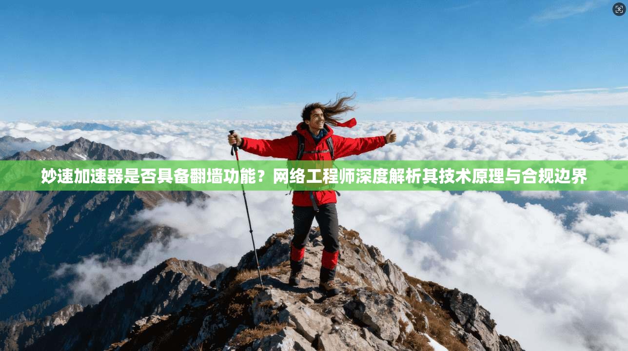妙速加速器是否具备翻墙功能？网络工程师深度解析其技术原理与合规边界