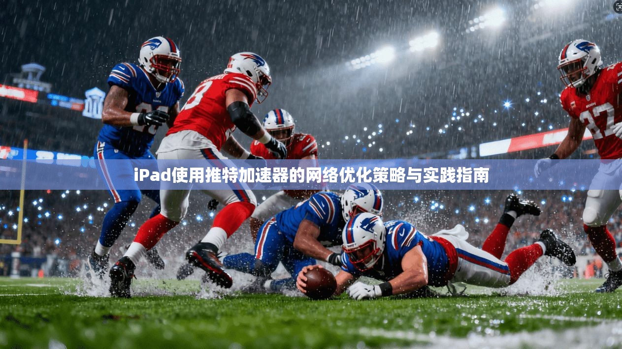 iPad使用推特加速器的网络优化策略与实践指南