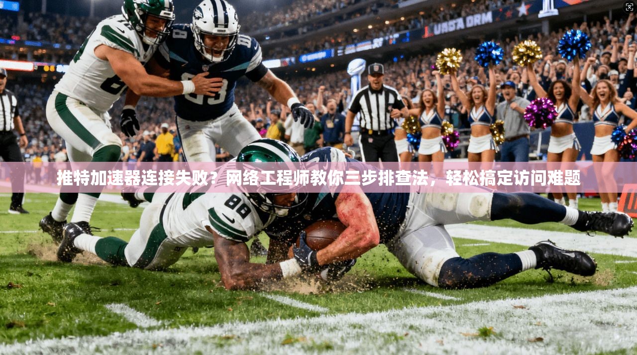 推特加速器连接失败？网络工程师教你三步排查法，轻松搞定访问难题