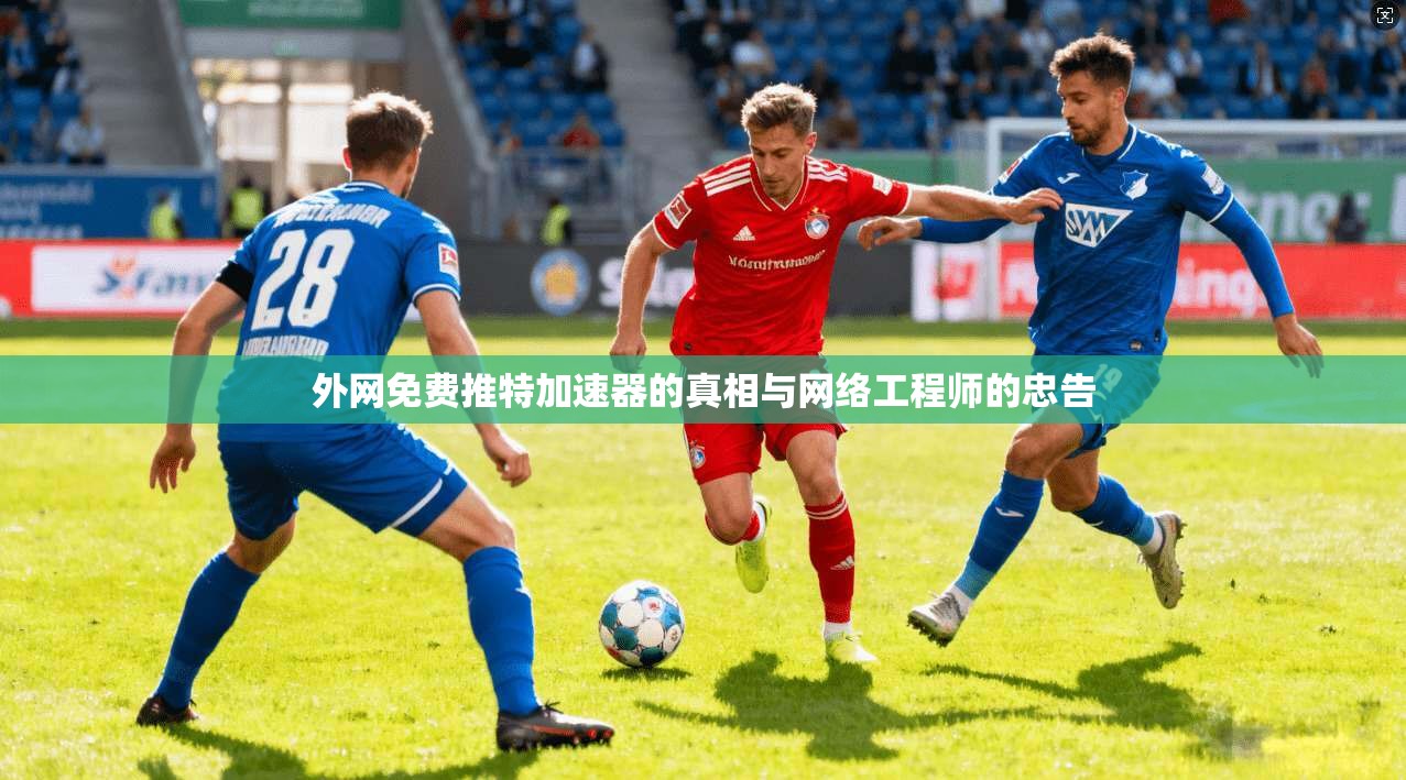 外网免费推特加速器的真相与网络工程师的忠告