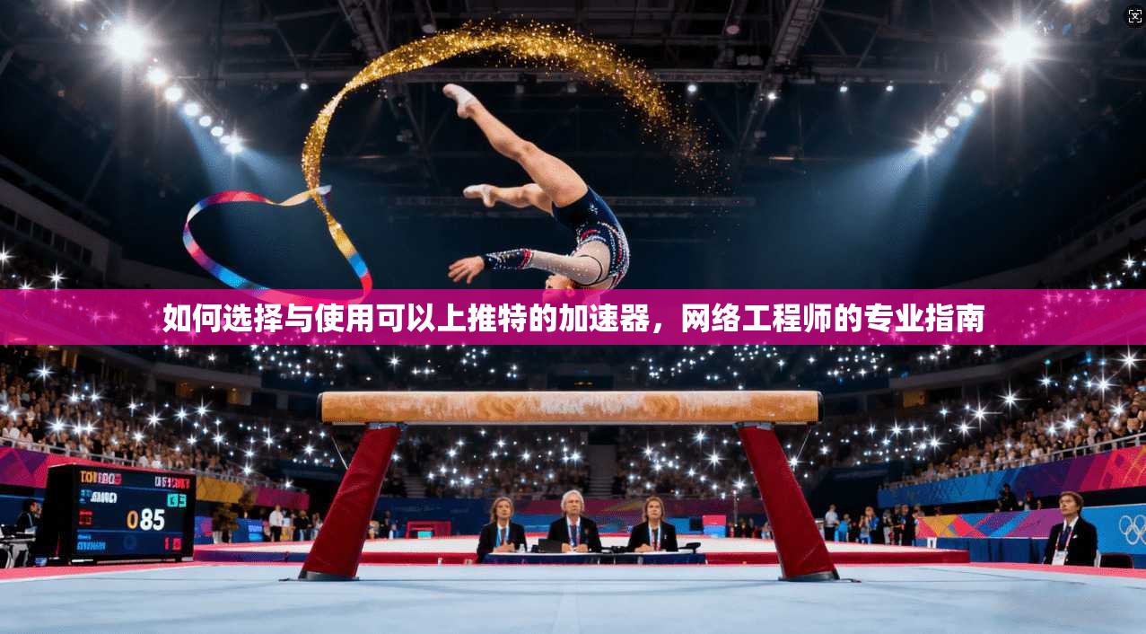 如何选择与使用可以上推特的加速器，网络工程师的专业指南