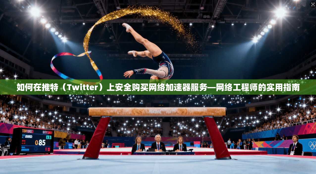 如何在推特（Twitter）上安全购买网络加速器服务—网络工程师的实用指南