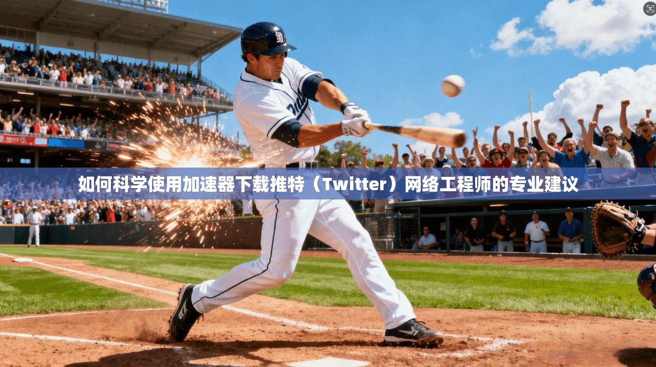 如何科学使用加速器下载推特（Twitter）网络工程师的专业建议