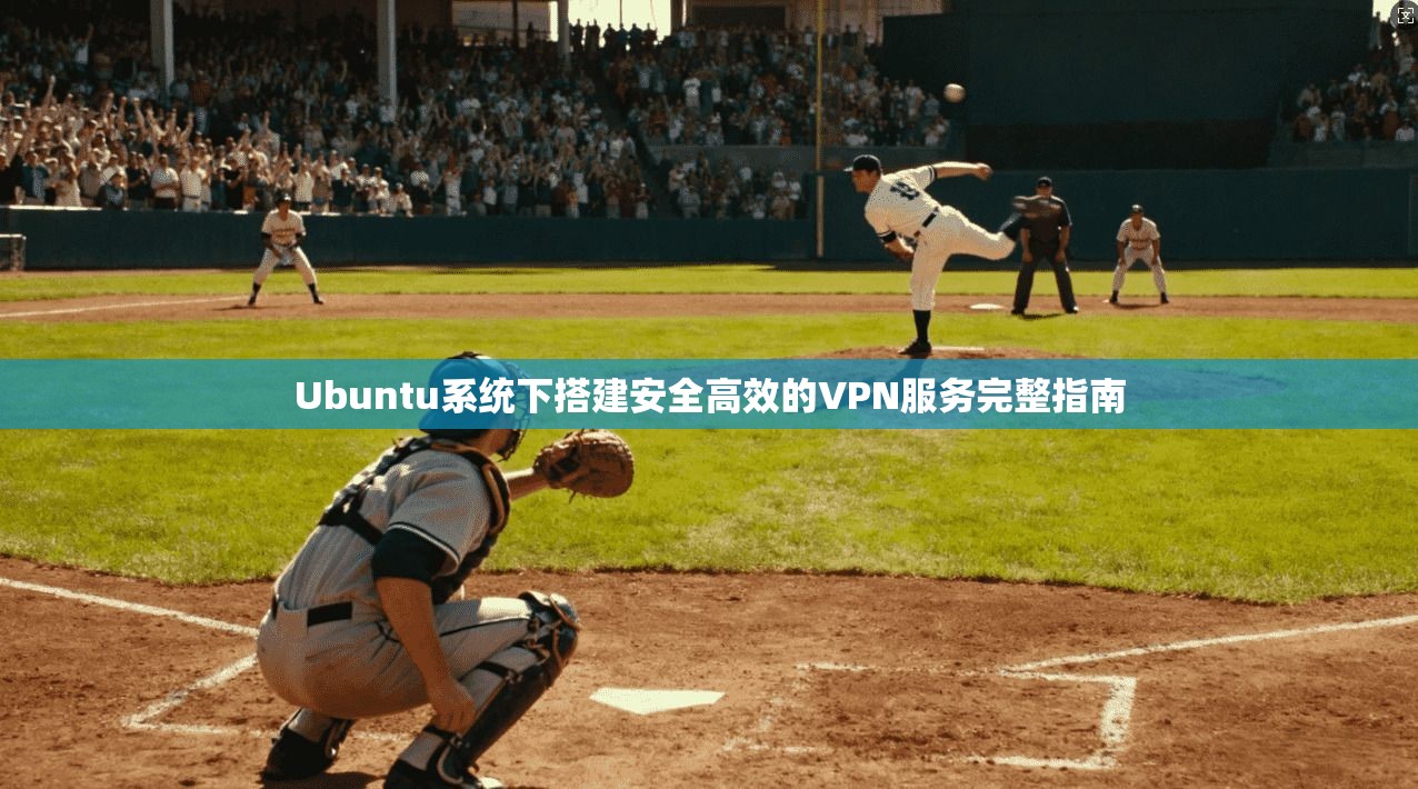 Ubuntu系统下搭建安全高效的VPN服务完整指南