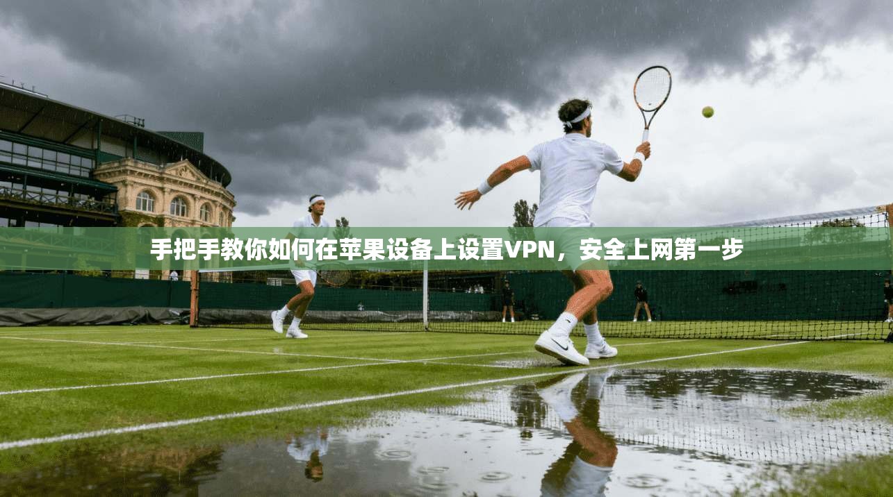 手把手教你如何在苹果设备上设置VPN，安全上网第一步