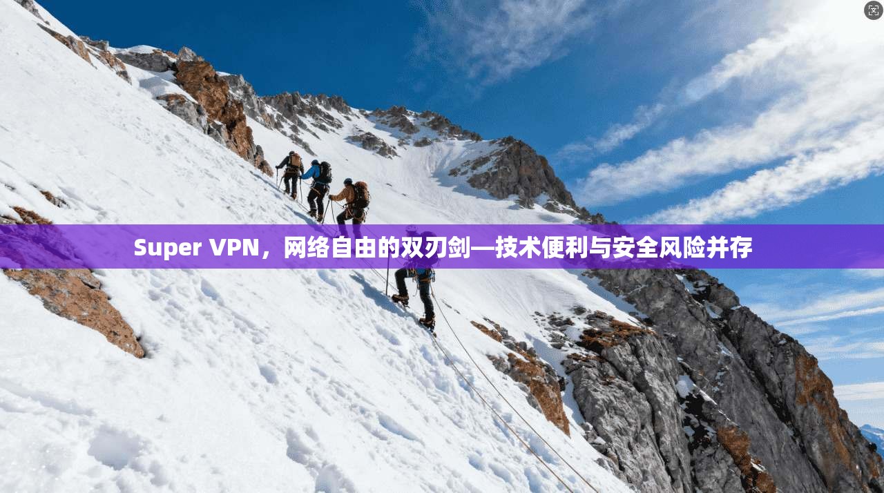 Super VPN，网络自由的双刃剑—技术便利与安全风险并存