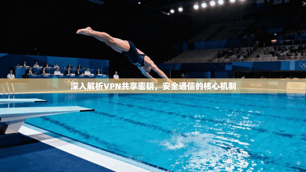 深入解析VPN共享密钥，安全通信的核心机制
