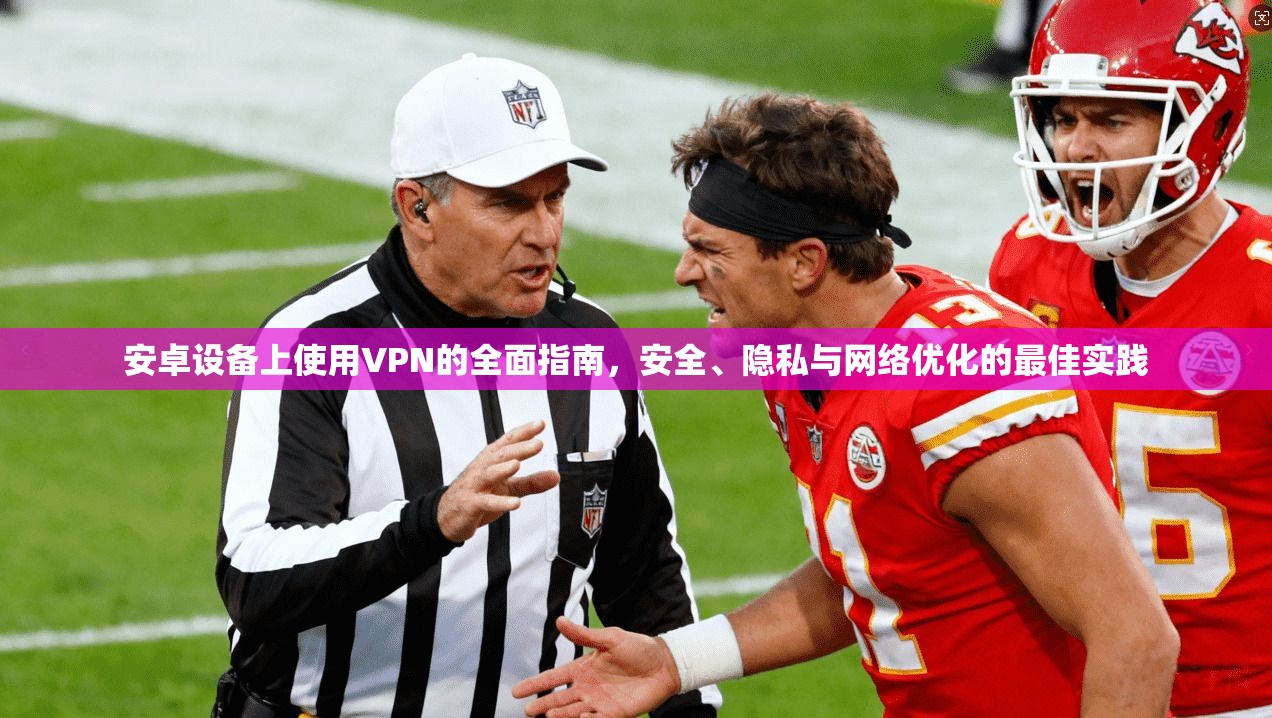 安卓设备上使用VPN的全面指南，安全、隐私与网络优化的最佳实践