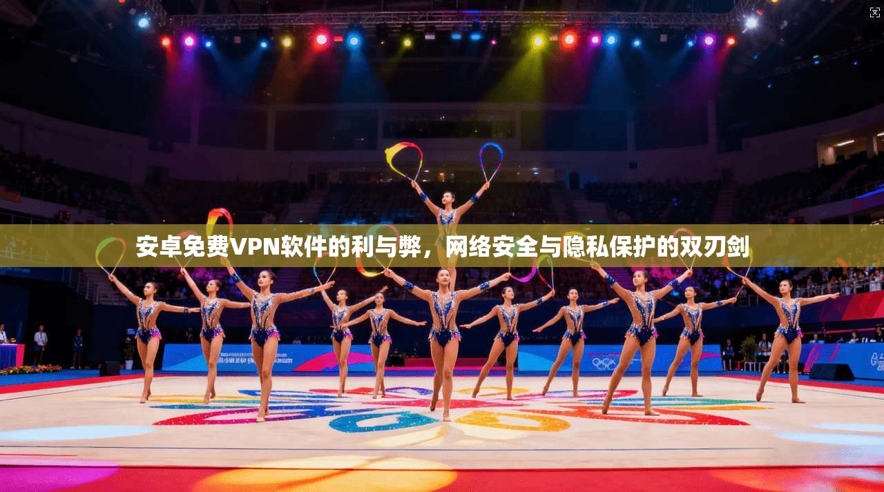 安卓免费VPN软件的利与弊，网络安全与隐私保护的双刃剑