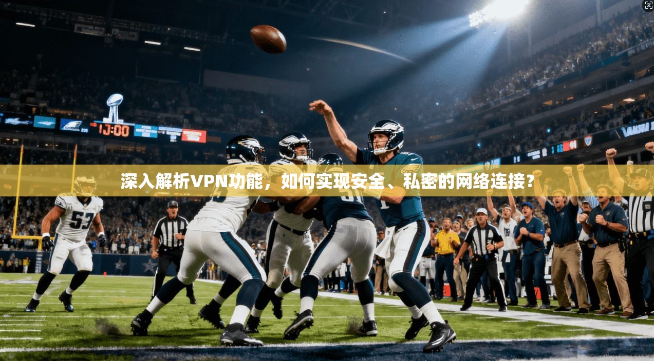 深入解析VPN功能，如何实现安全、私密的网络连接？