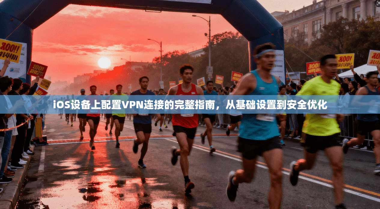 iOS设备上配置VPN连接的完整指南，从基础设置到安全优化