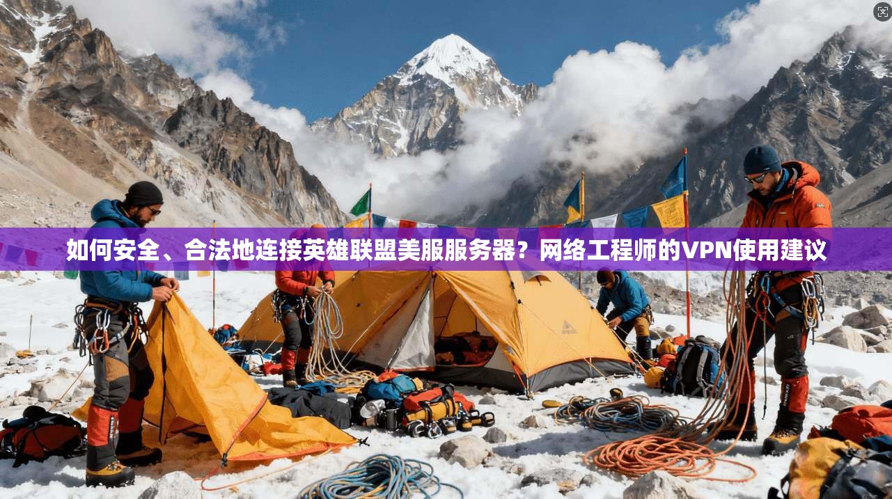 如何安全、合法地连接英雄联盟美服服务器？网络工程师的VPN使用建议