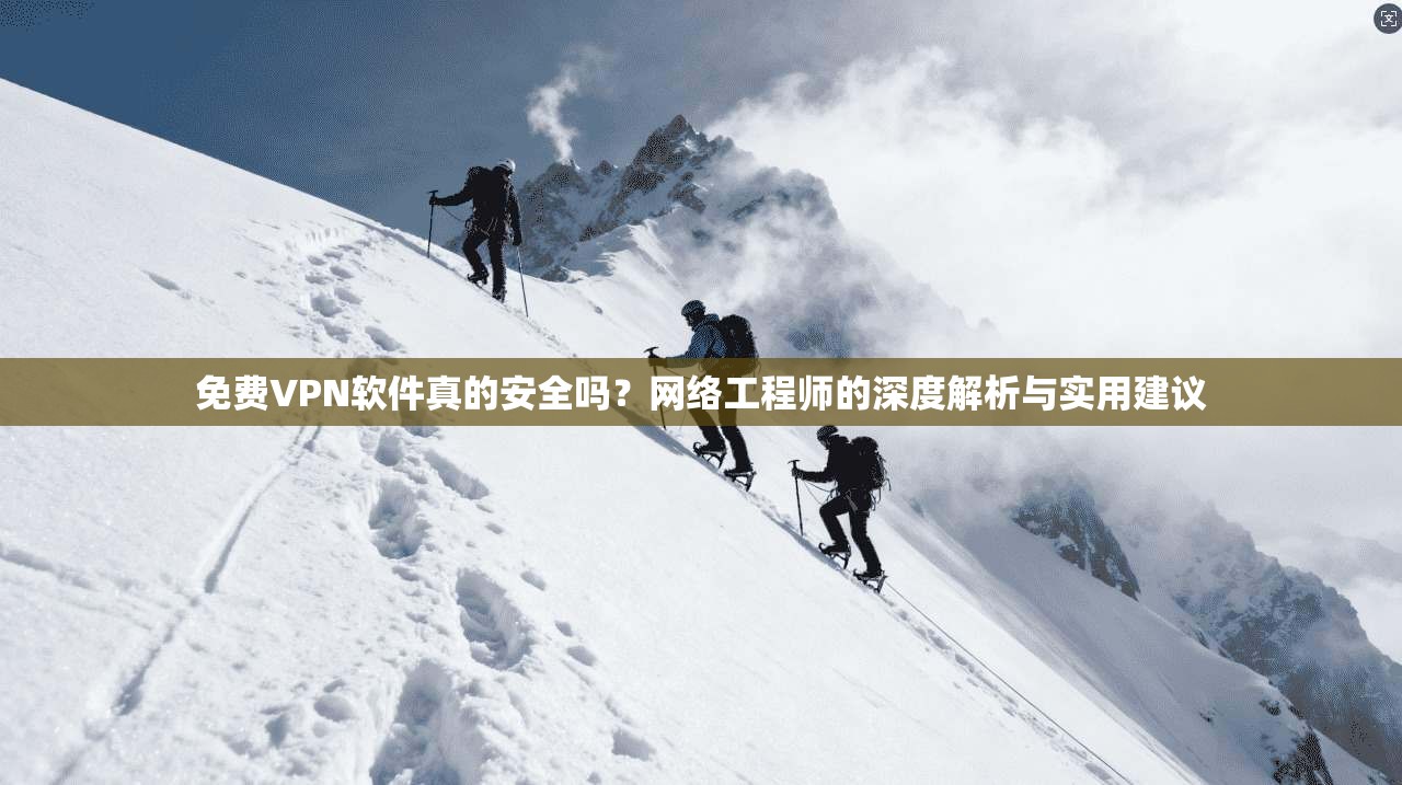 免费VPN软件真的安全吗？网络工程师的深度解析与实用建议