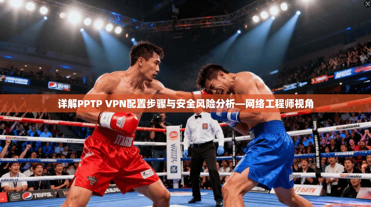 详解PPTP VPN配置步骤与安全风险分析—网络工程师视角