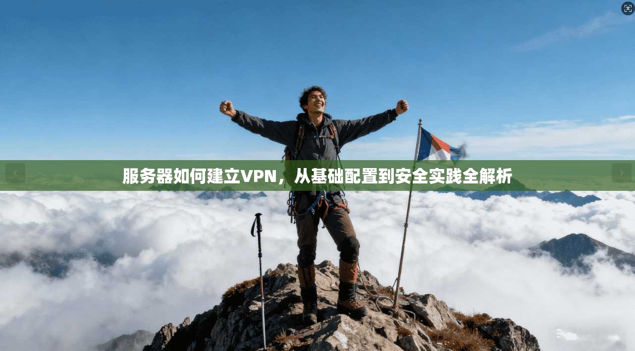 服务器如何建立VPN，从基础配置到安全实践全解析