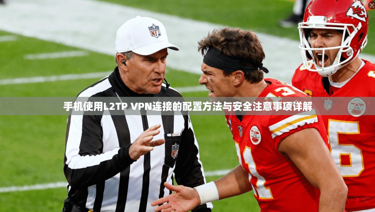 手机使用L2TP VPN连接的配置方法与安全注意事项详解