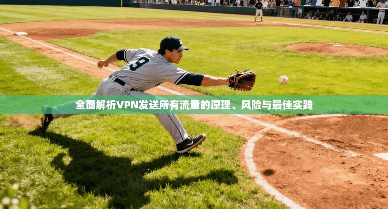 全面解析VPN发送所有流量的原理、风险与最佳实践