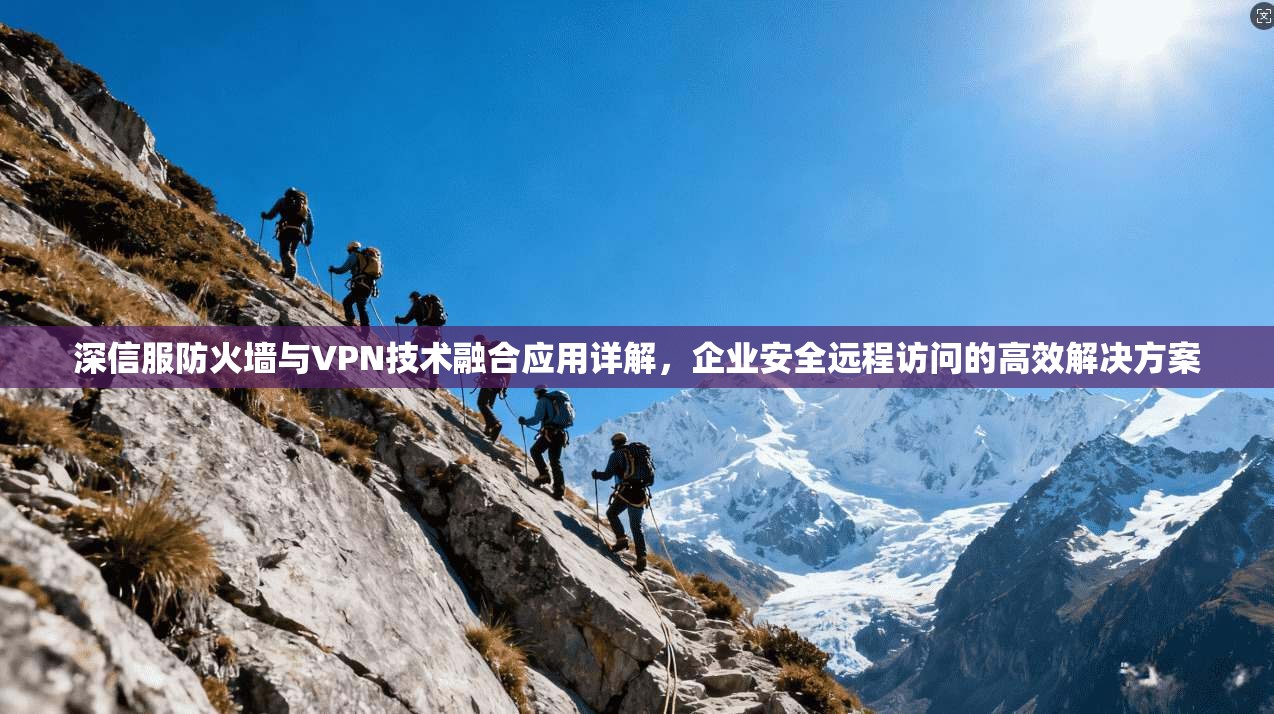 深信服防火墙与VPN技术融合应用详解，企业安全远程访问的高效解决方案
