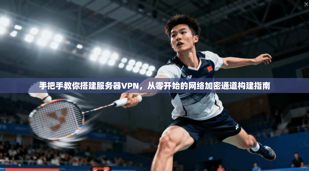 手把手教你搭建服务器VPN，从零开始的网络加密通道构建指南