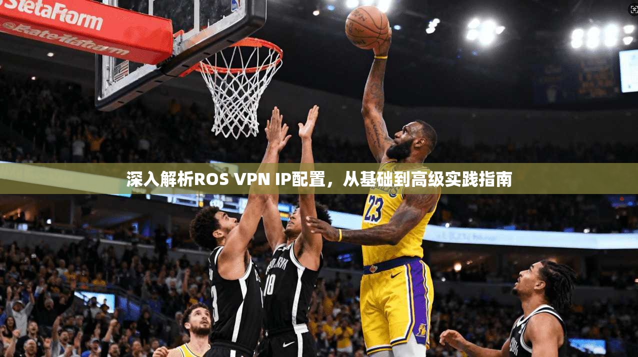 深入解析ROS VPN IP配置，从基础到高级实践指南