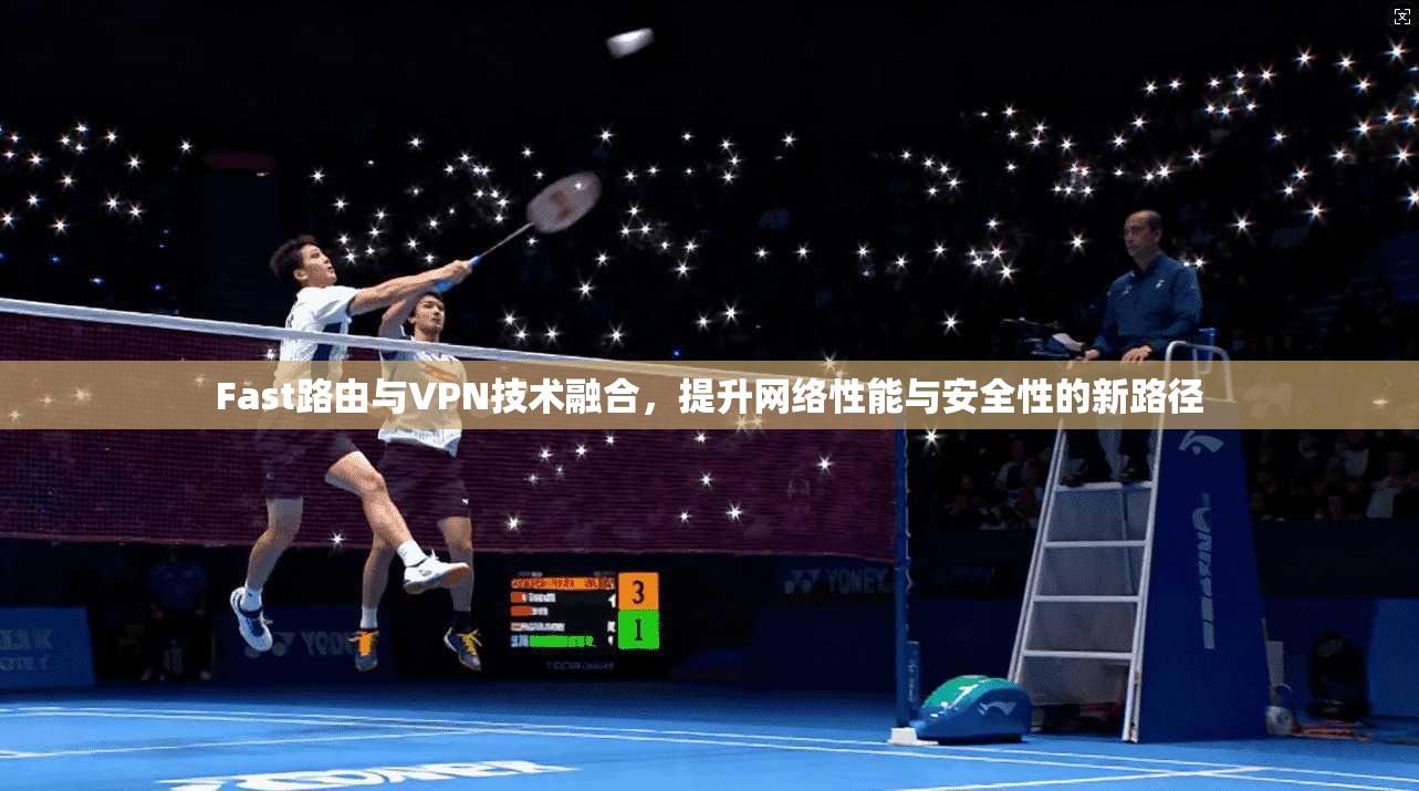 Fast路由与VPN技术融合，提升网络性能与安全性的新路径