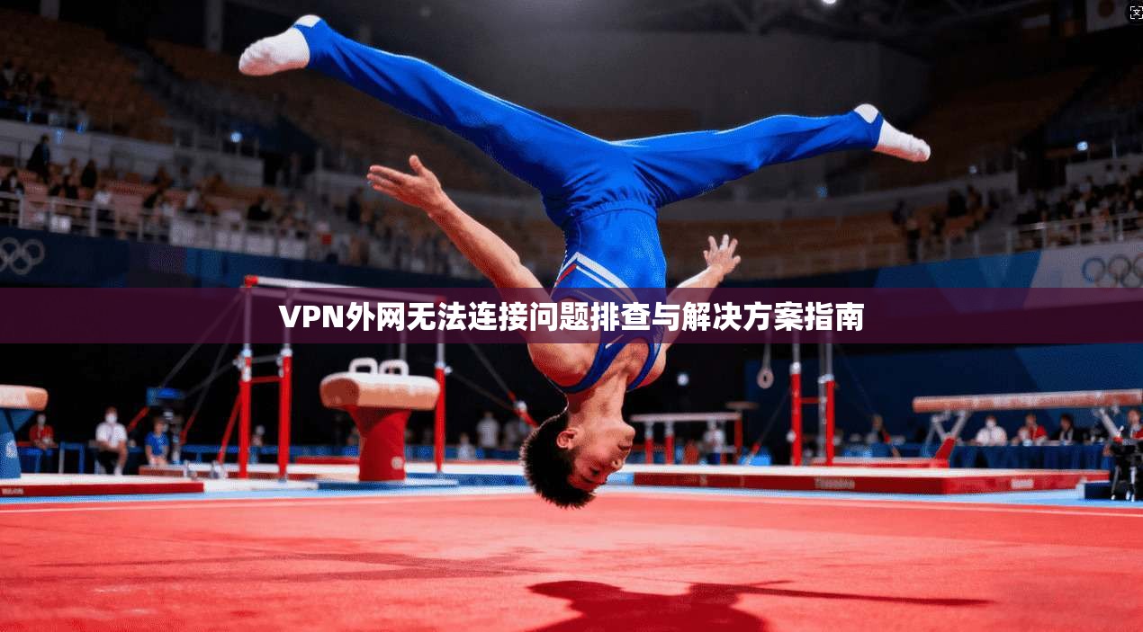 VPN外网无法连接问题排查与解决方案指南 VPN外网无法连接问题排查与解决方案指南