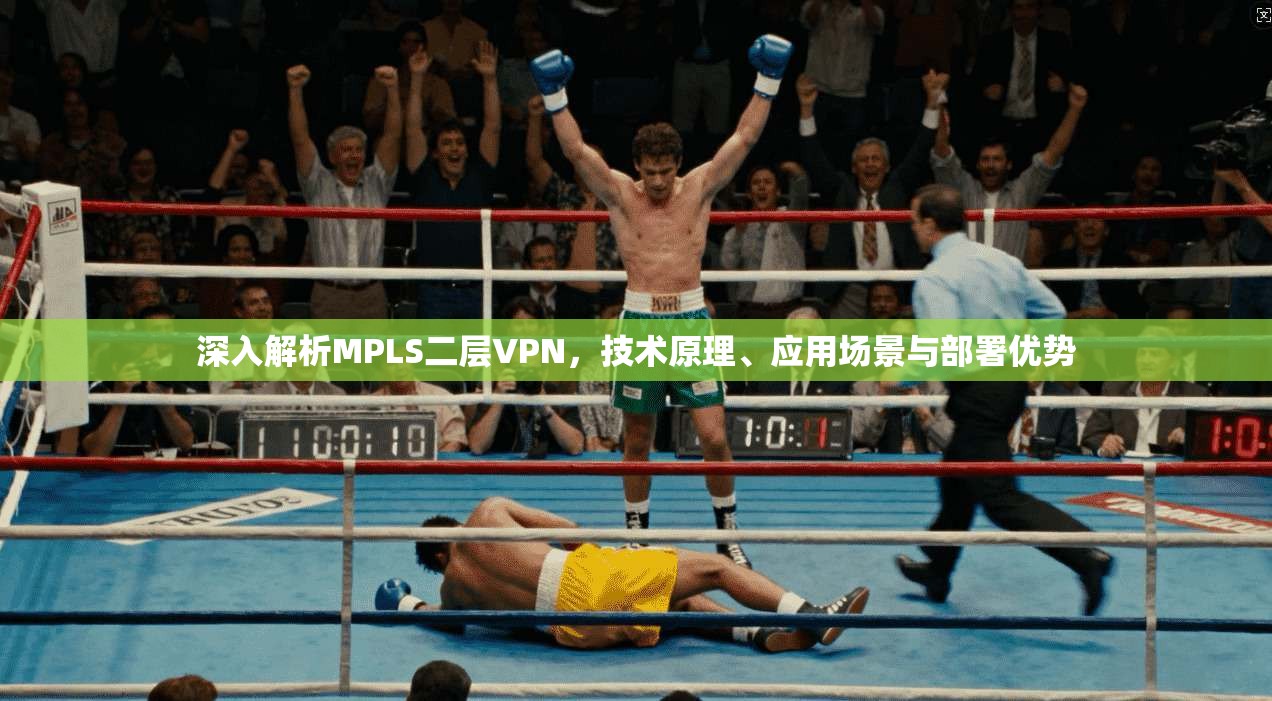 深入解析MPLS二层VPN,技术原理、应用场景与部署优势 深入解析MPLS二层VPN,技术原理、应用场景与部署优势