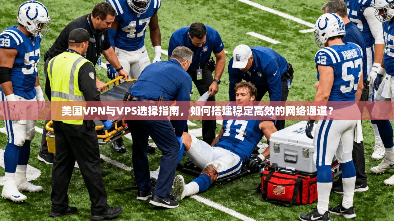 美国VPN与VPS选择指南，如何搭建稳定高效的网络通道？