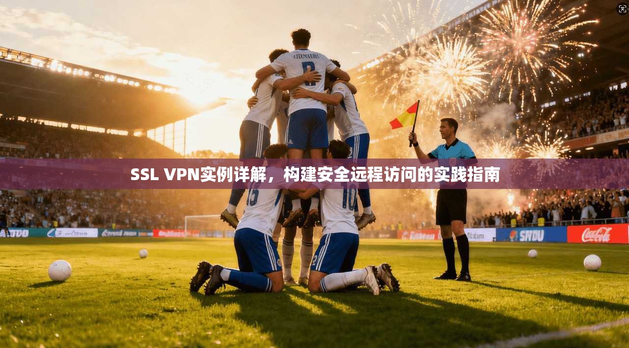 SSL VPN实例详解，构建安全远程访问的实践指南