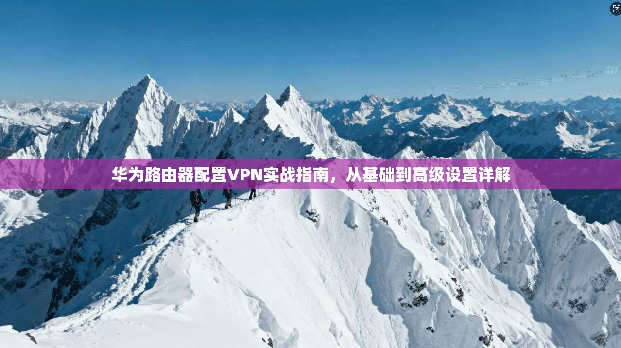 华为路由器配置VPN实战指南，从基础到高级设置详解