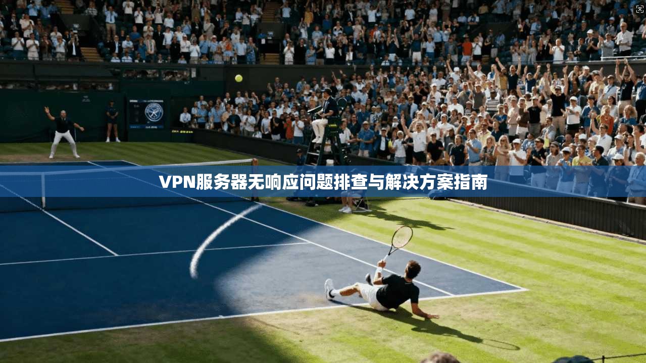 VPN服务器无响应问题排查与解决方案指南