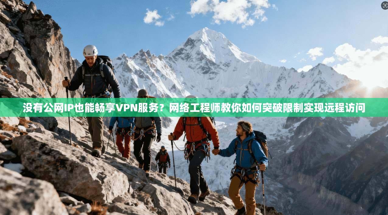 没有公网IP也能畅享VPN服务?网络工程师教你如何突破限制实现远程访问 没有公网IP也能畅享VPN服务?网络工程师教你如何突破限制实现远程访问