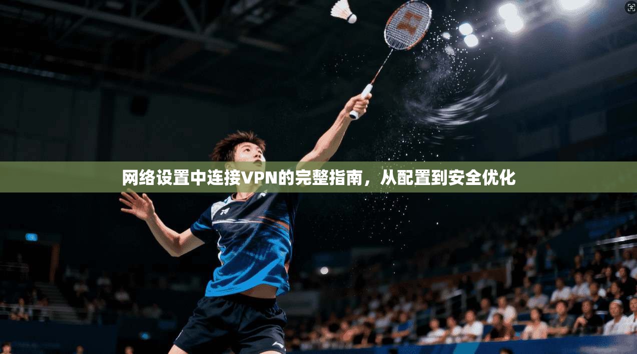 网络设置中连接VPN的完整指南，从配置到安全优化