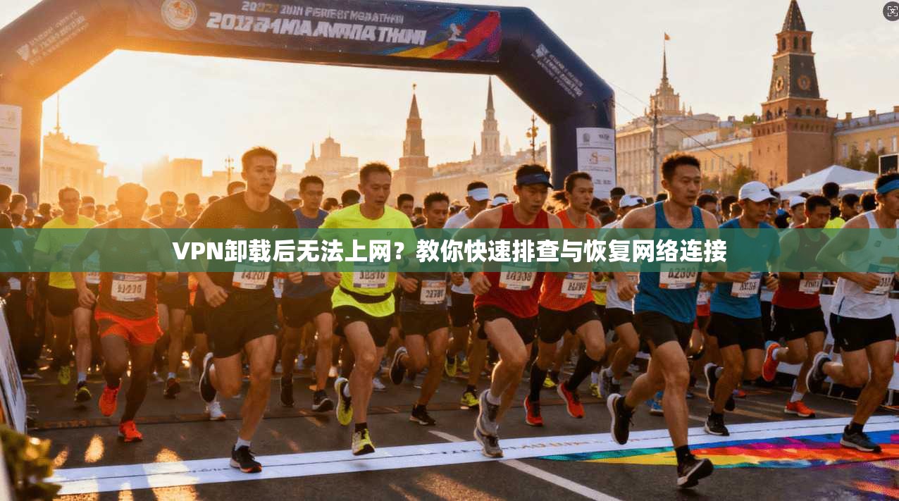 VPN卸载后无法上网?教你快速排查与恢复网络连接 VPN卸载后无法上网?教你快速排查与恢复网络连接