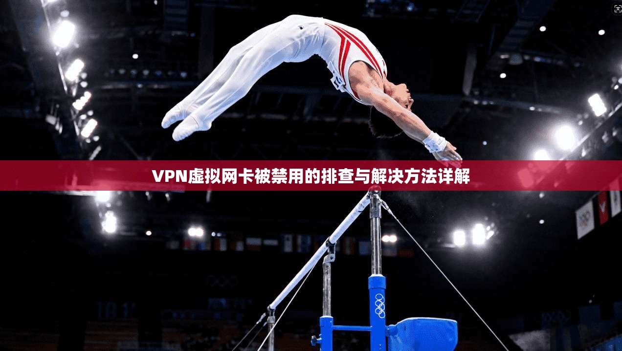 VPN虚拟网卡被禁用的排查与解决方法详解
