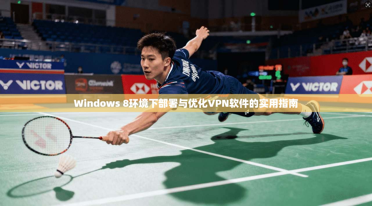 Windows 8环境下部署与优化VPN软件的实用指南 Windows 8环境下部署与优化VPN软件的实用指南