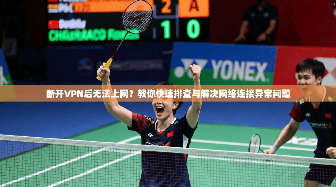断开VPN后无法上网？教你快速排查与解决网络连接异常问题