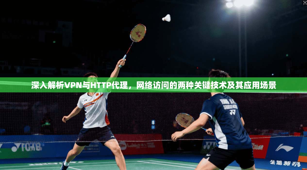 深入解析VPN与HTTP代理，网络访问的两种关键技术及其应用场景