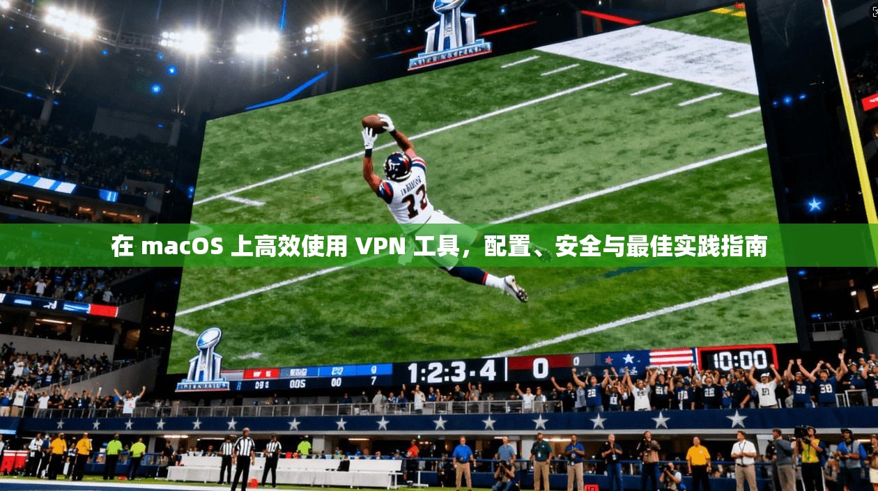 在 macOS 上高效使用 VPN 工具，配置、安全与最佳实践指南