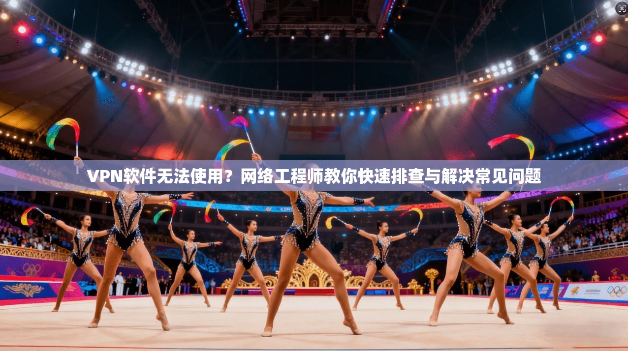 VPN软件无法使用?网络工程师教你快速排查与解决常见问题 VPN软件无法使用?网络工程师教你快速排查与解决常见问题